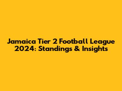 Jamaica Tier 2 Football League 2024: Standings & Insights