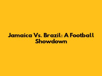 Jamaica Vs. Brazil: A Football Showdown