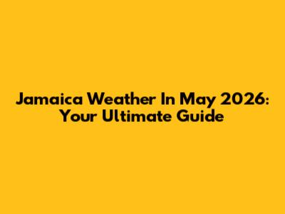 Jamaica Weather In May 2026: Your Ultimate Guide