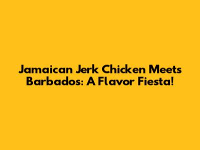 Jamaican Jerk Chicken Meets Barbados: A Flavor Fiesta!