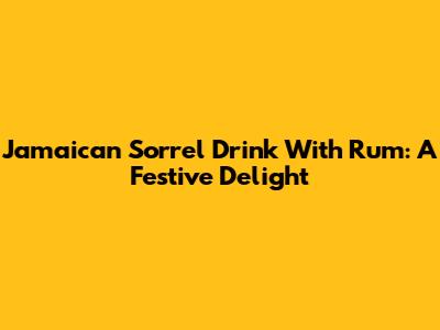 Jamaican Sorrel Drink With Rum: A Festive Delight