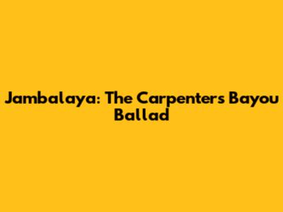 Jambalaya: The Carpenters' Bayou Ballad