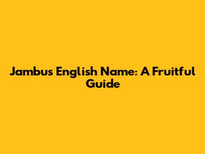 Jambu's English Name: A Fruitful Guide