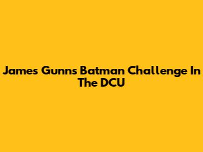 James Gunn's Batman Challenge In The DCU