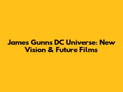 James Gunn's DC Universe: New Vision & Future Films