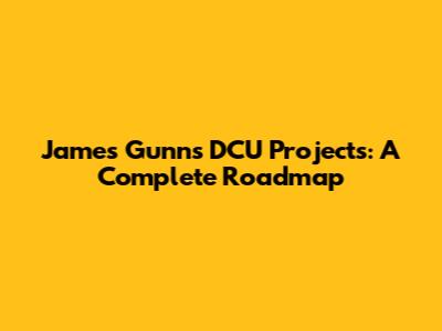 James Gunn's DCU Projects: A Complete Roadmap