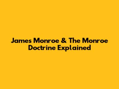 James Monroe & The Monroe Doctrine Explained