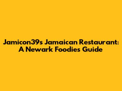 Jamicon39s Jamaican Restaurant: A Newark Foodie's Guide