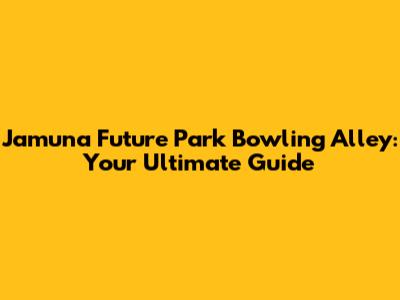 Jamuna Future Park Bowling Alley: Your Ultimate Guide