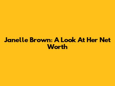 Janelle Brown: A Look At Her Net Worth