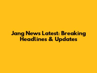Jang News Latest: Breaking Headlines & Updates
