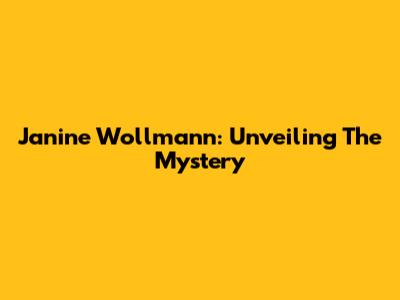 Janine Wollmann: Unveiling The Mystery
