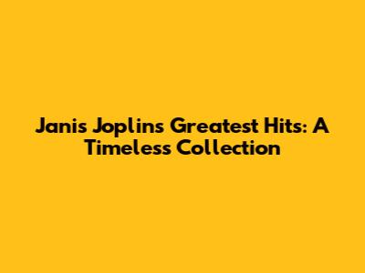Janis Joplin's Greatest Hits: A Timeless Collection