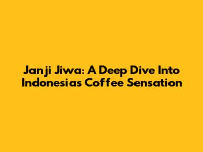 Janji Jiwa: A Deep Dive Into Indonesia's Coffee Sensation