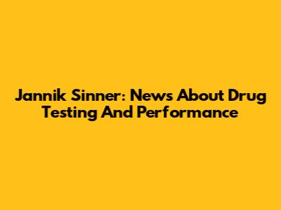 Jannik Sinner: News About Drug Testing And Performance