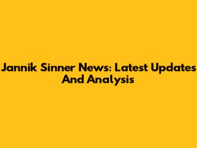 Jannik Sinner News: Latest Updates And Analysis