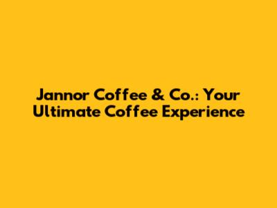 Jannor Coffee & Co.: Your Ultimate Coffee Experience