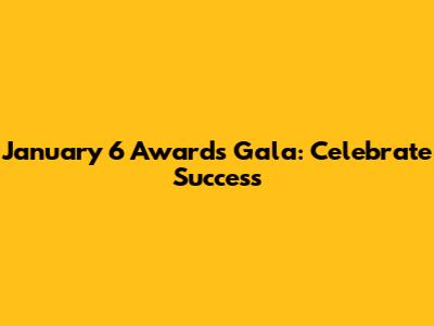 January 6 Awards Gala: Celebrate Success