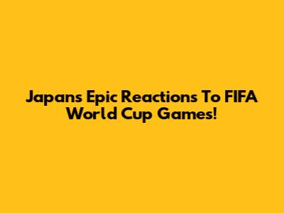 Japan's Epic Reactions To FIFA World Cup Games!
