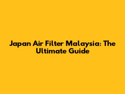 Japan Air Filter Malaysia: The Ultimate Guide