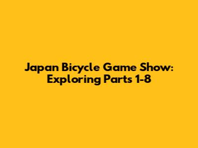 Japan Bicycle Game Show: Exploring Parts 1-8