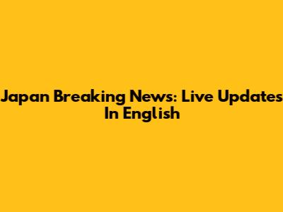 Japan Breaking News: Live Updates In English