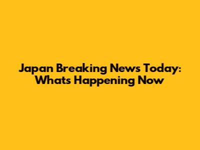 Japan Breaking News Today: What's Happening Now