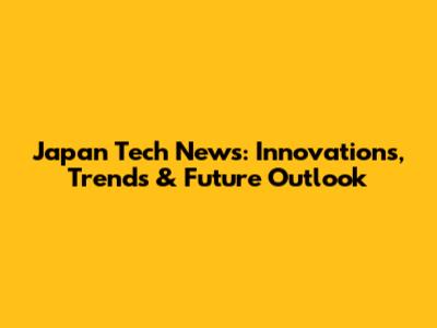 Japan Tech News: Innovations, Trends & Future Outlook