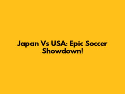 Japan Vs USA: Epic Soccer Showdown!