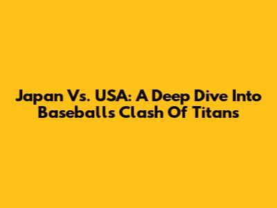 Japan Vs. USA: A Deep Dive Into Baseball's Clash Of Titans