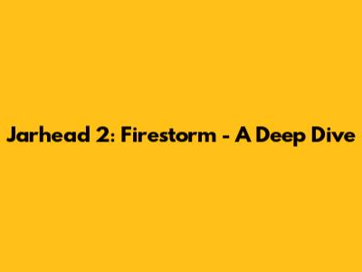 Jarhead 2: Firestorm - A Deep Dive