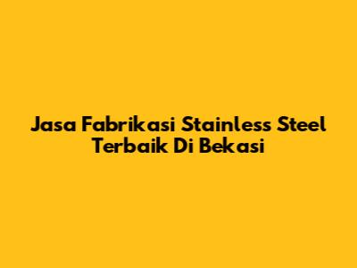 Jasa Fabrikasi Stainless Steel Terbaik Di Bekasi
