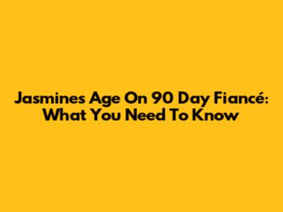 Jasmine's Age On 90 Day Fiancé: What You Need To Know