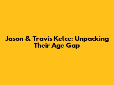 Jason & Travis Kelce: Unpacking Their Age Gap