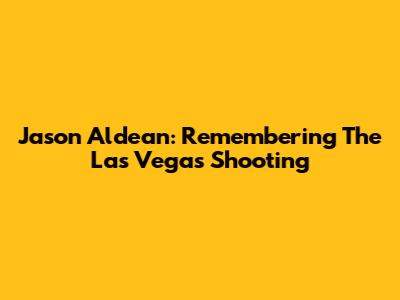 Jason Aldean: Remembering The Las Vegas Shooting