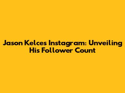 Jason Kelce's Instagram: Unveiling His Follower Count