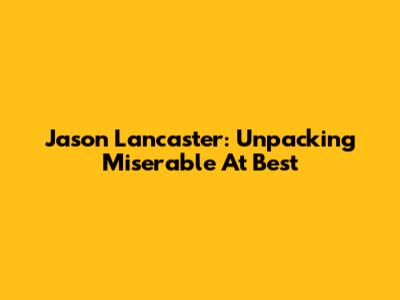Jason Lancaster: Unpacking 'Miserable At Best'