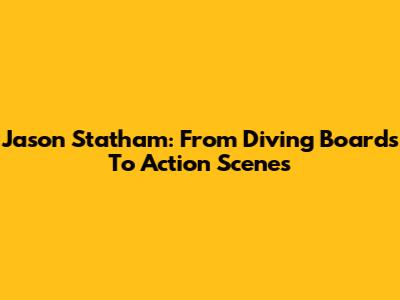 Jason Statham: From Diving Boards To Action Scenes