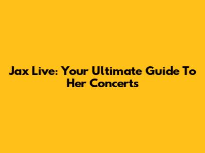 Jax Live: Your Ultimate Guide To Her Concerts