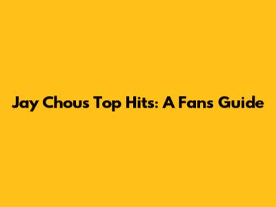 Jay Chou's Top Hits: A Fan's Guide
