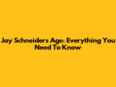 Jay Schneider's Age: Everything You Need To Know