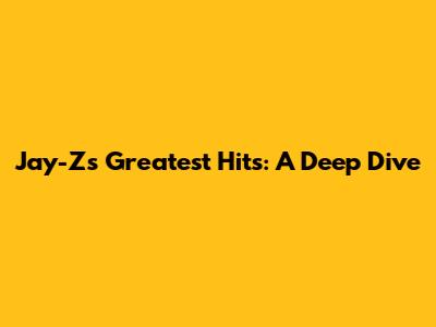 Jay-Z's Greatest Hits: A Deep Dive