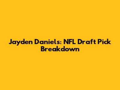 Jayden Daniels: NFL Draft Pick Breakdown