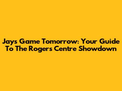 Jays Game Tomorrow: Your Guide To The Rogers Centre Showdown