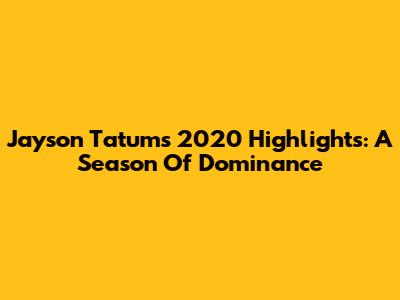 Jayson Tatum's 2020 Highlights: A Season Of Dominance