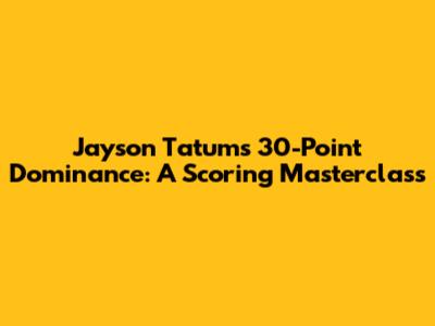 Jayson Tatum's 30-Point Dominance: A Scoring Masterclass