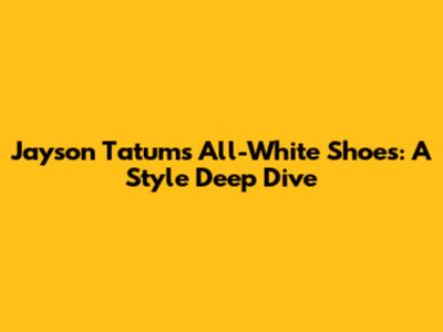 Jayson Tatum's All-White Shoes: A Style Deep Dive