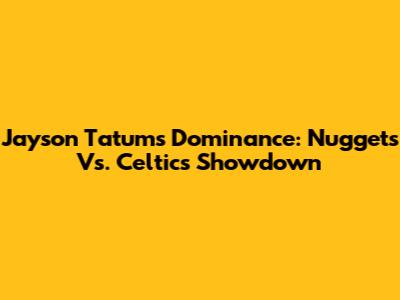 Jayson Tatum's Dominance: Nuggets Vs. Celtics Showdown