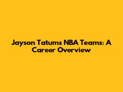 Jayson Tatum's NBA Teams: A Career Overview
