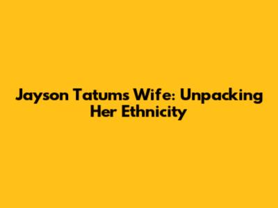 Jayson Tatum's Wife: Unpacking Her Ethnicity